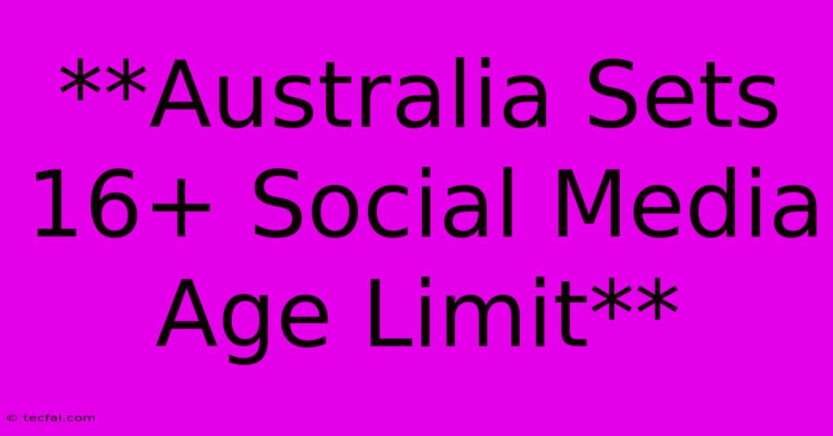 **Australia Sets 16+ Social Media Age Limit**