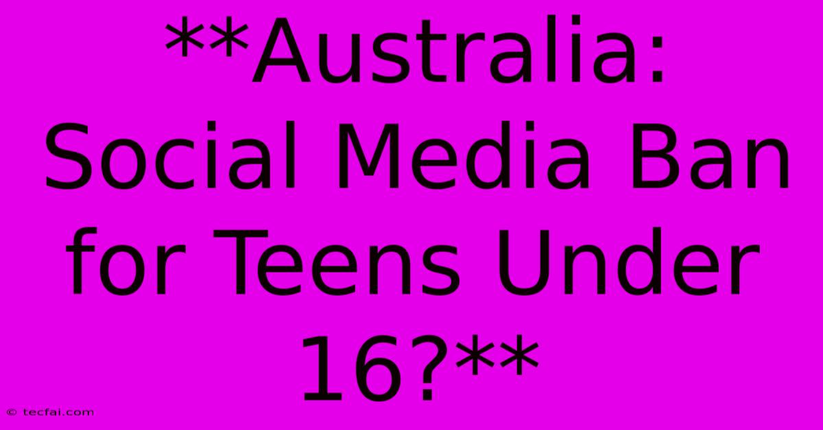 **Australia: Social Media Ban For Teens Under 16?**