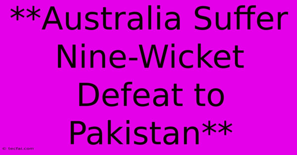 **Australia Suffer Nine-Wicket Defeat To Pakistan**