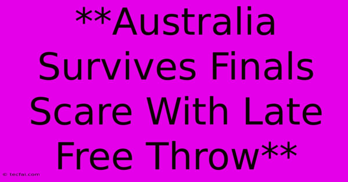 **Australia Survives Finals Scare With Late Free Throw**