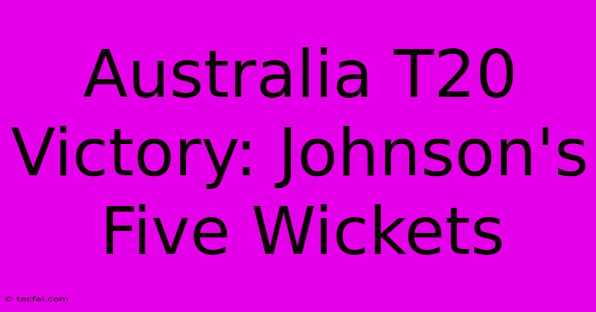 Australia T20 Victory: Johnson's Five Wickets