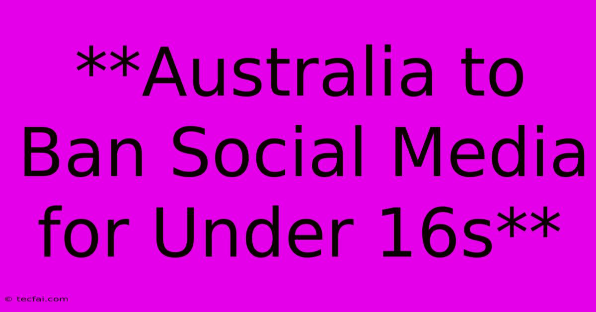 **Australia To Ban Social Media For Under 16s**