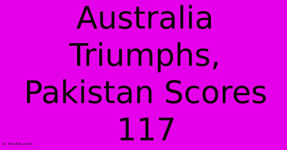 Australia Triumphs, Pakistan Scores 117