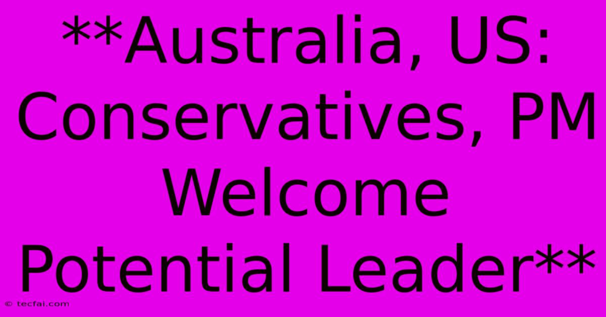 **Australia, US: Conservatives, PM Welcome Potential Leader**