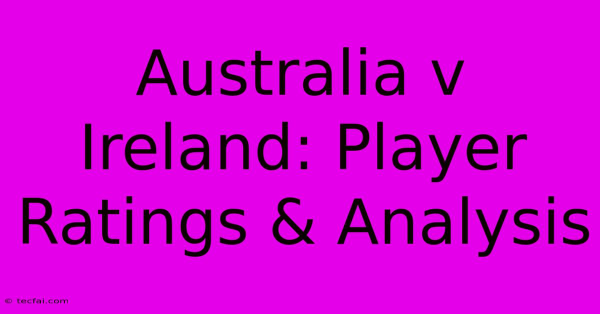 Australia V Ireland: Player Ratings & Analysis