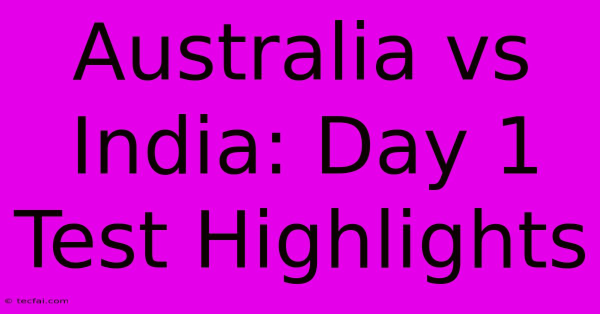 Australia Vs India: Day 1 Test Highlights