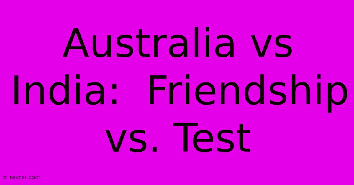 Australia Vs India:  Friendship Vs. Test