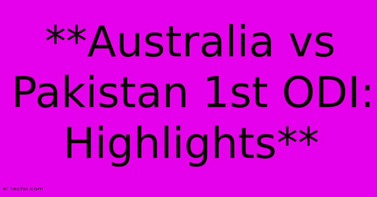 **Australia Vs Pakistan 1st ODI: Highlights**