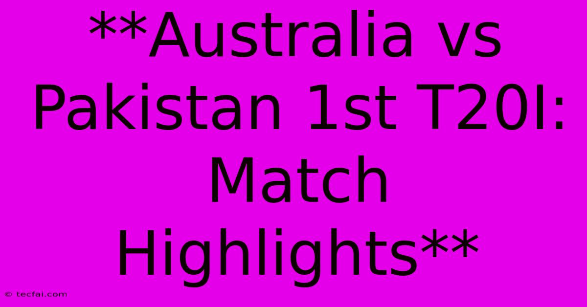 **Australia Vs Pakistan 1st T20I: Match Highlights**