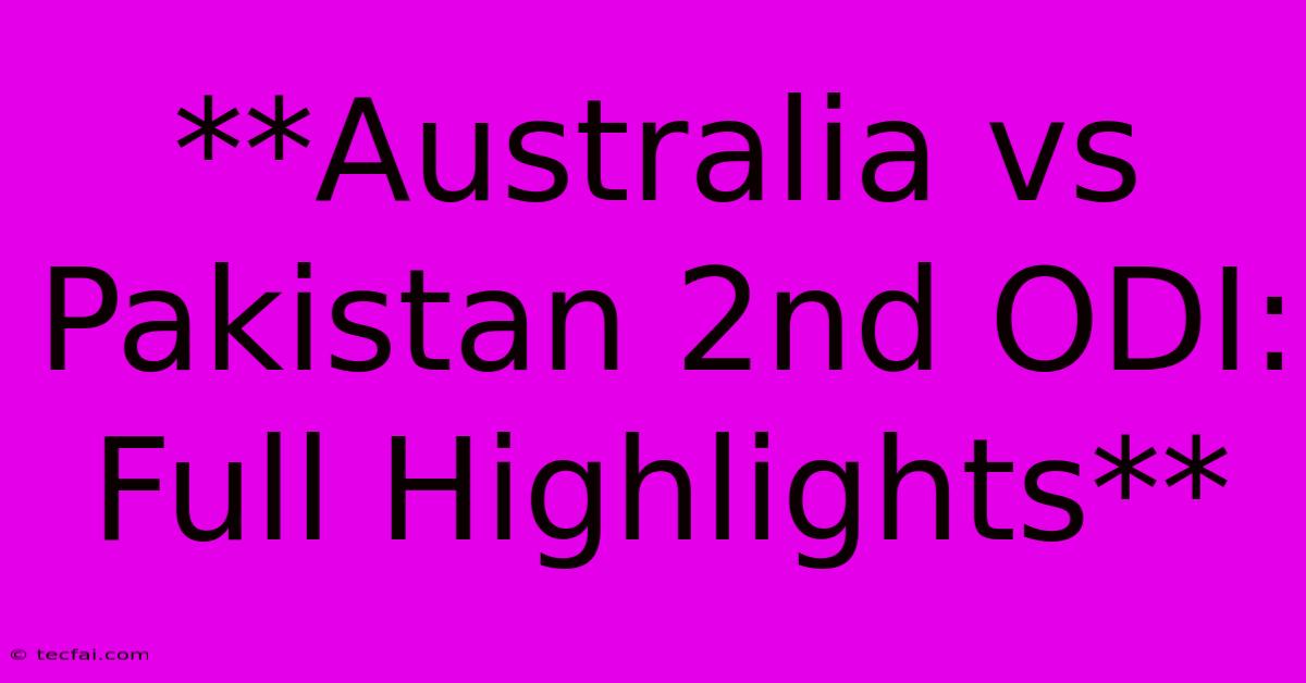 **Australia Vs Pakistan 2nd ODI: Full Highlights** 