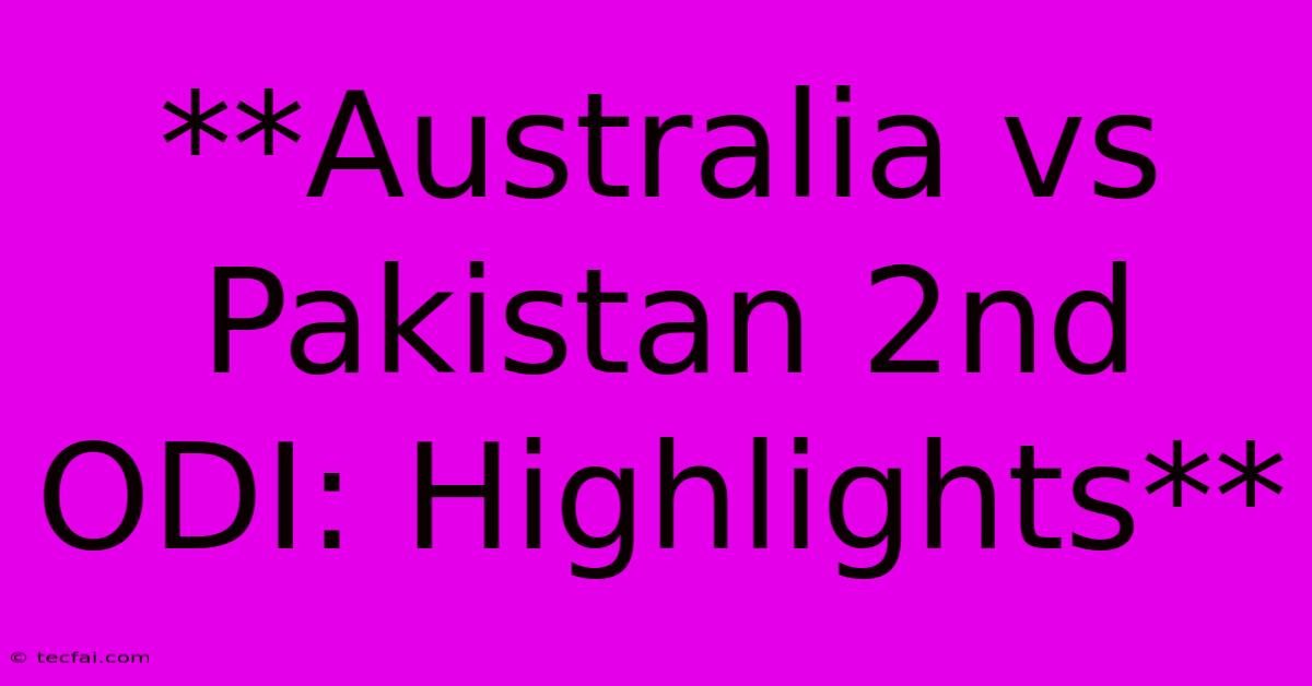 **Australia Vs Pakistan 2nd ODI: Highlights**