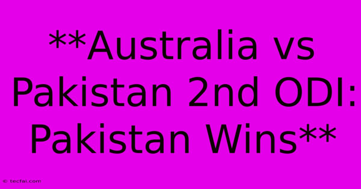 **Australia Vs Pakistan 2nd ODI: Pakistan Wins**