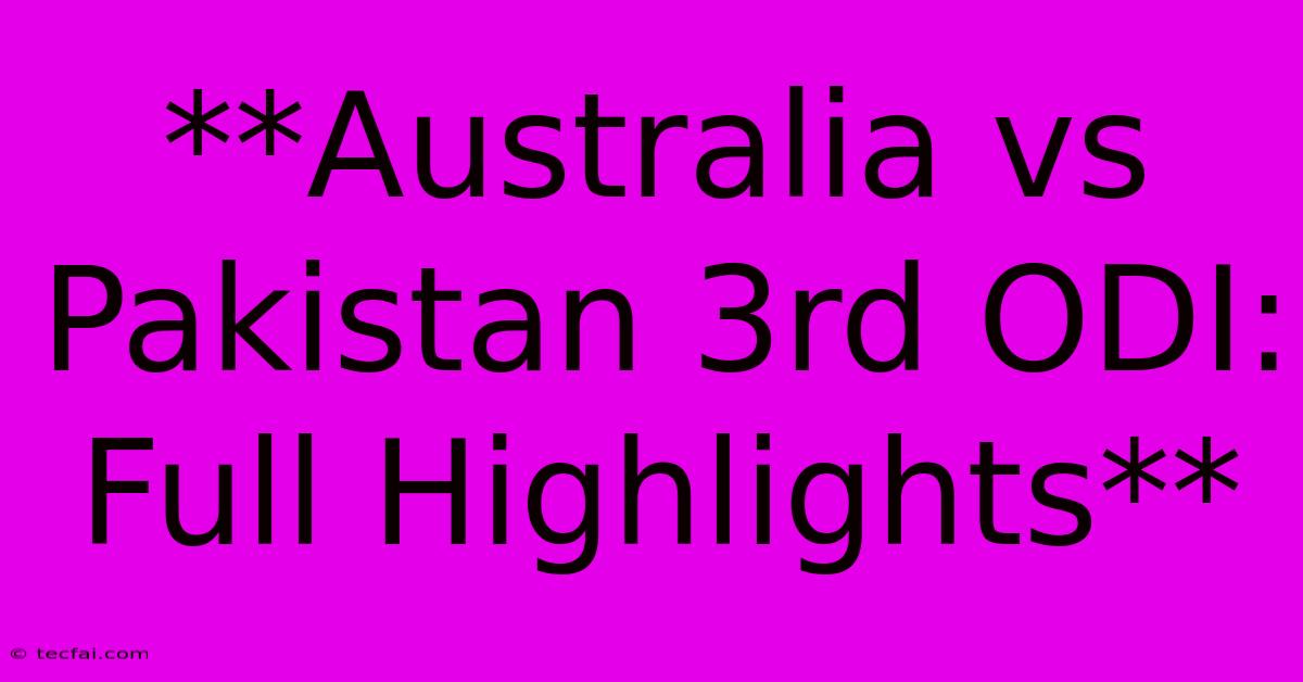 **Australia Vs Pakistan 3rd ODI: Full Highlights** 