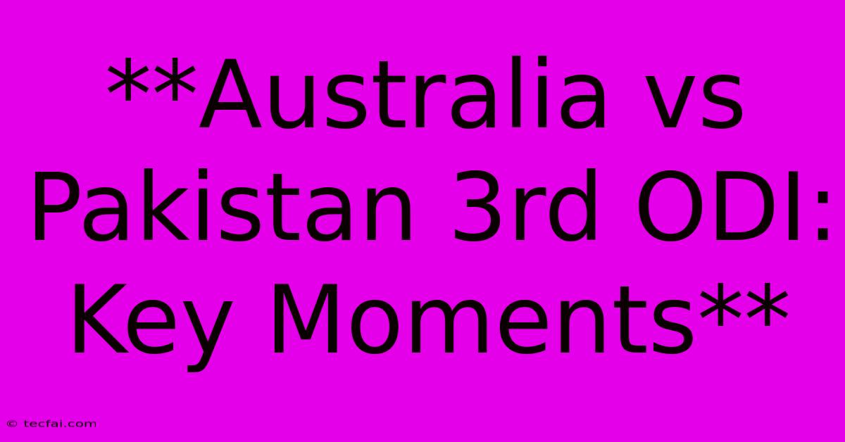 **Australia Vs Pakistan 3rd ODI: Key Moments**