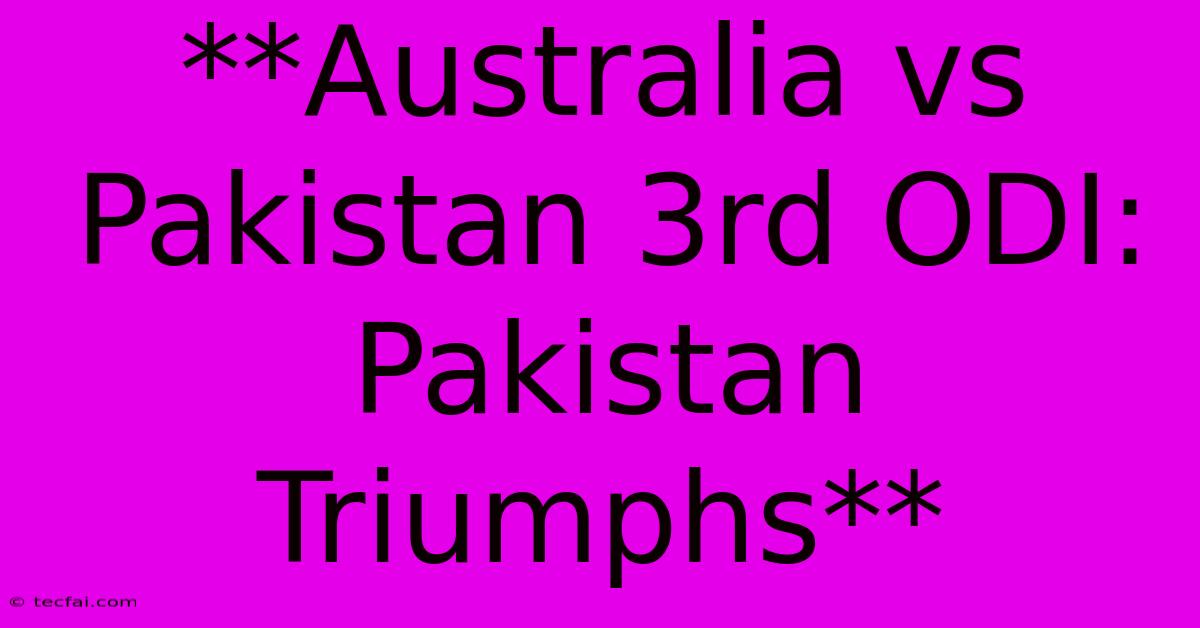 **Australia Vs Pakistan 3rd ODI: Pakistan Triumphs**