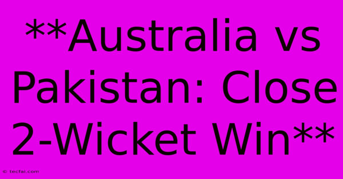 **Australia Vs Pakistan: Close 2-Wicket Win**