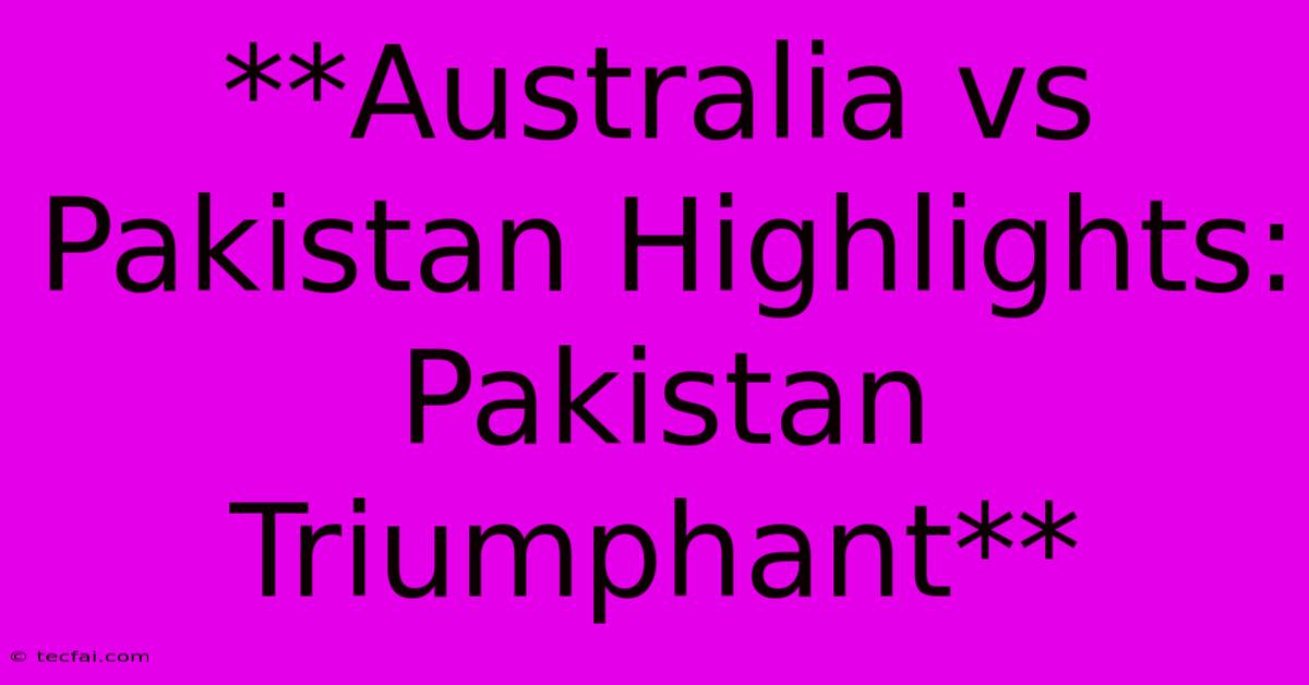 **Australia Vs Pakistan Highlights: Pakistan Triumphant**