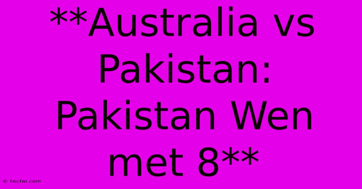 **Australia Vs Pakistan: Pakistan Wen Met 8**