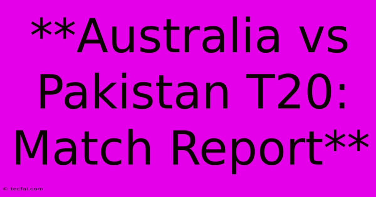 **Australia Vs Pakistan T20: Match Report** 