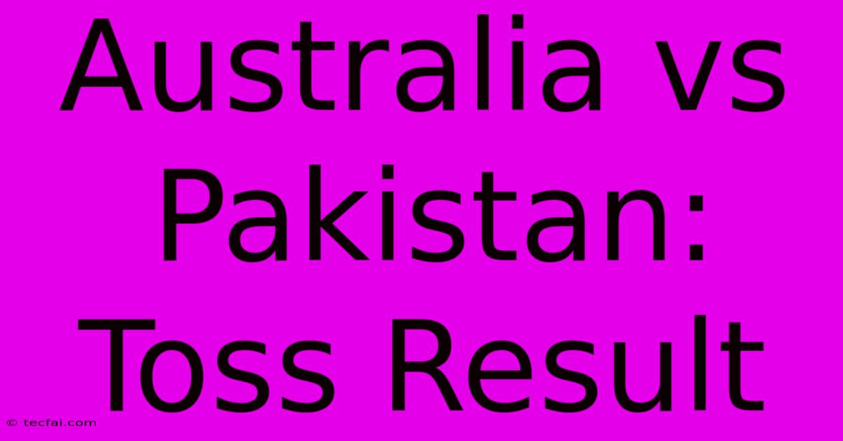 Australia Vs Pakistan: Toss Result