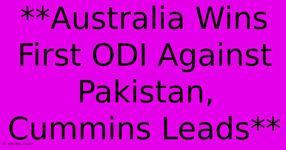 **Australia Wins First ODI Against Pakistan, Cummins Leads**