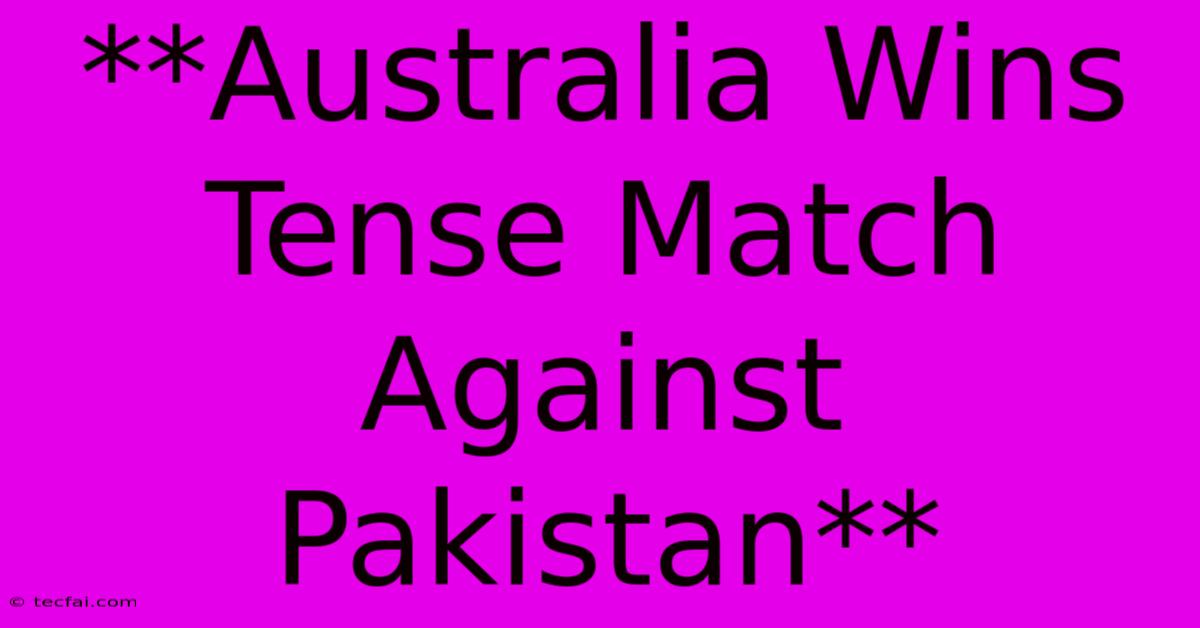 **Australia Wins Tense Match Against Pakistan**