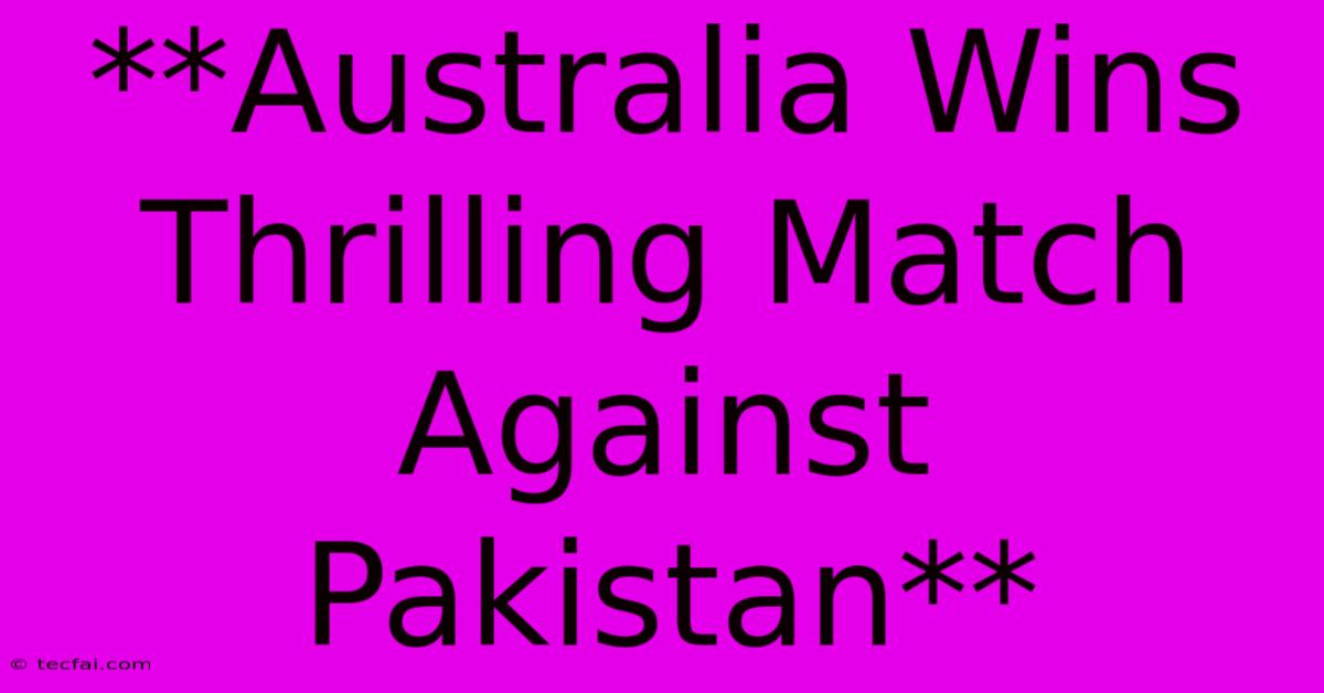 **Australia Wins Thrilling Match Against Pakistan**