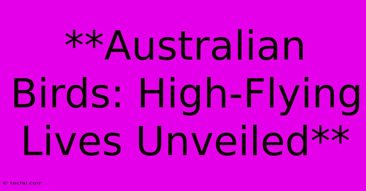 **Australian Birds: High-Flying Lives Unveiled**