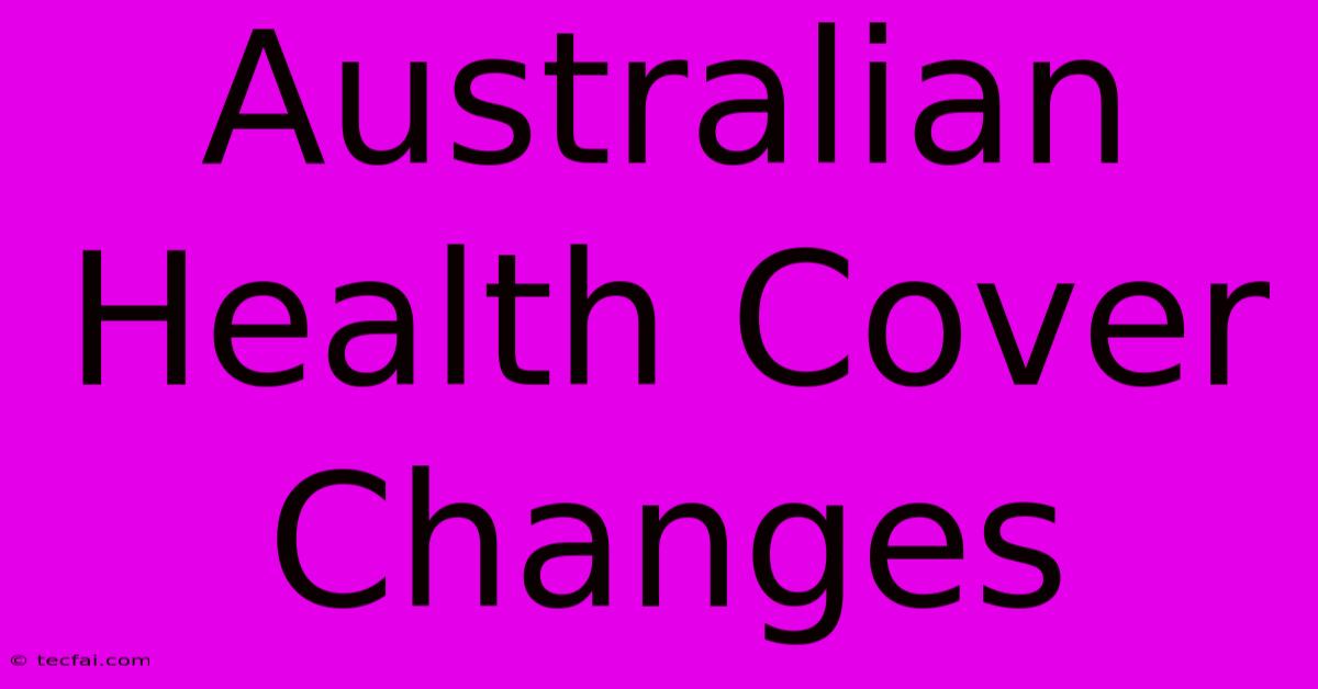 Australian Health Cover Changes