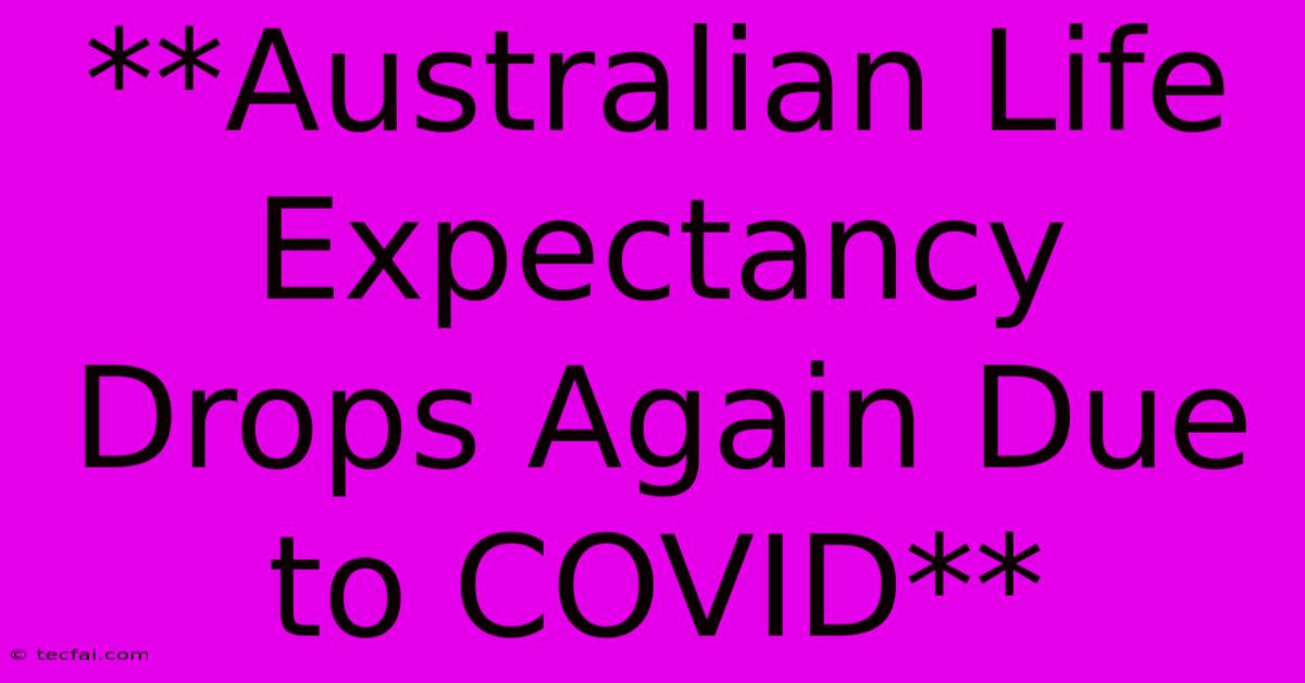 **Australian Life Expectancy Drops Again Due To COVID**