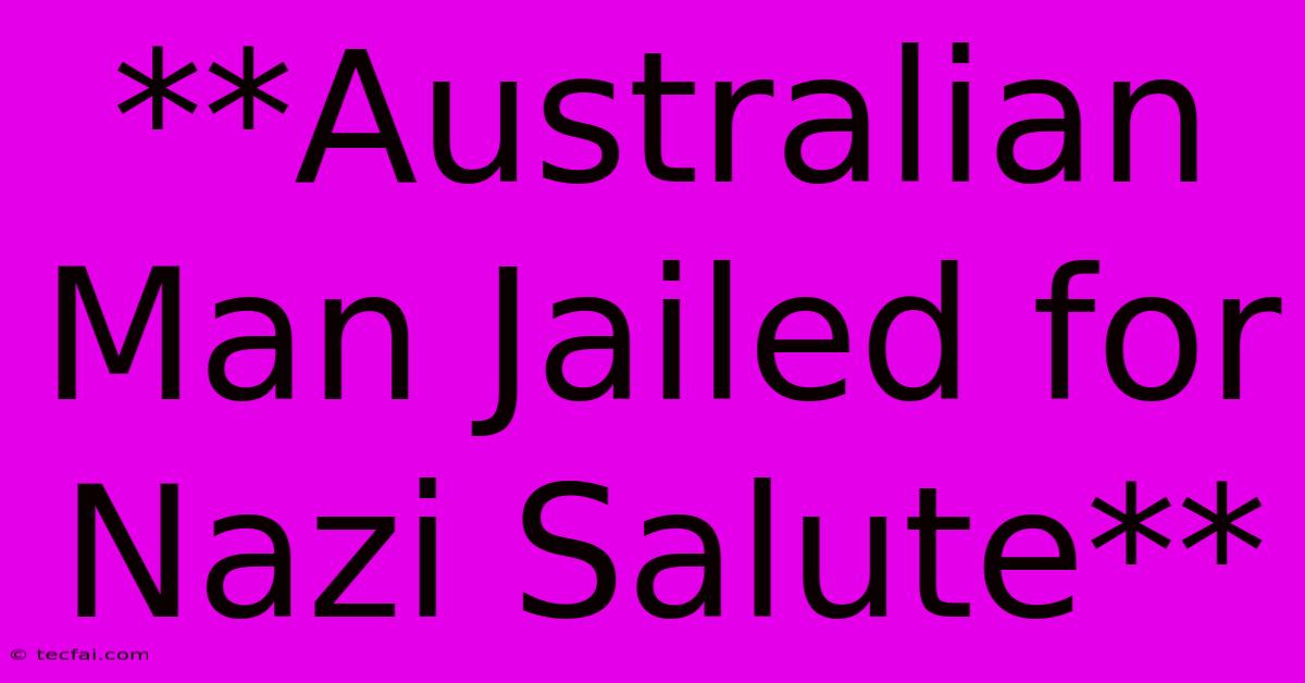 **Australian Man Jailed For Nazi Salute**