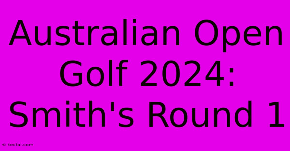 Australian Open Golf 2024: Smith's Round 1