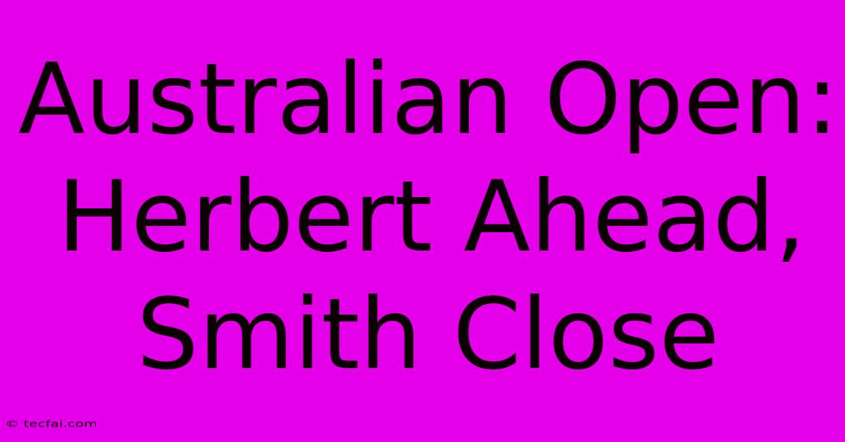 Australian Open: Herbert Ahead, Smith Close