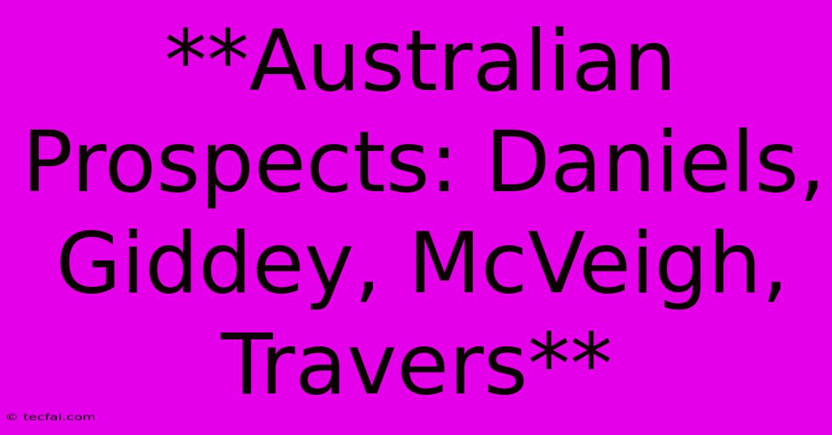 **Australian Prospects: Daniels, Giddey, McVeigh, Travers**