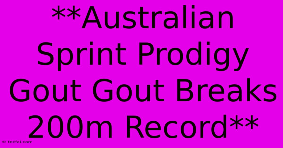 **Australian Sprint Prodigy Gout Gout Breaks 200m Record**