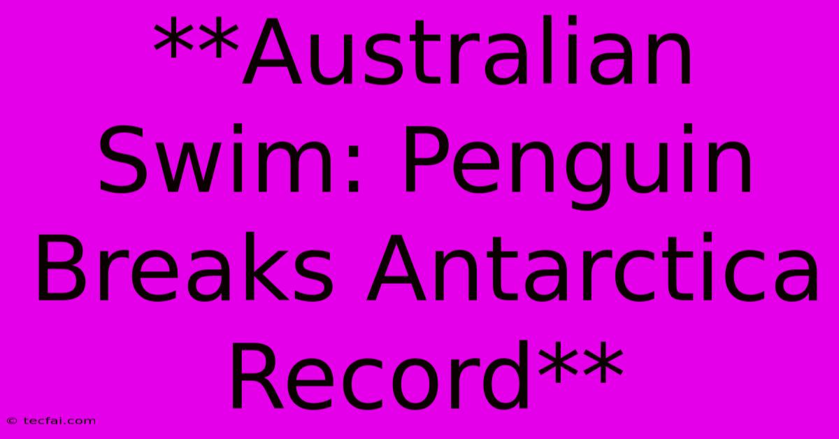 **Australian Swim: Penguin Breaks Antarctica Record**