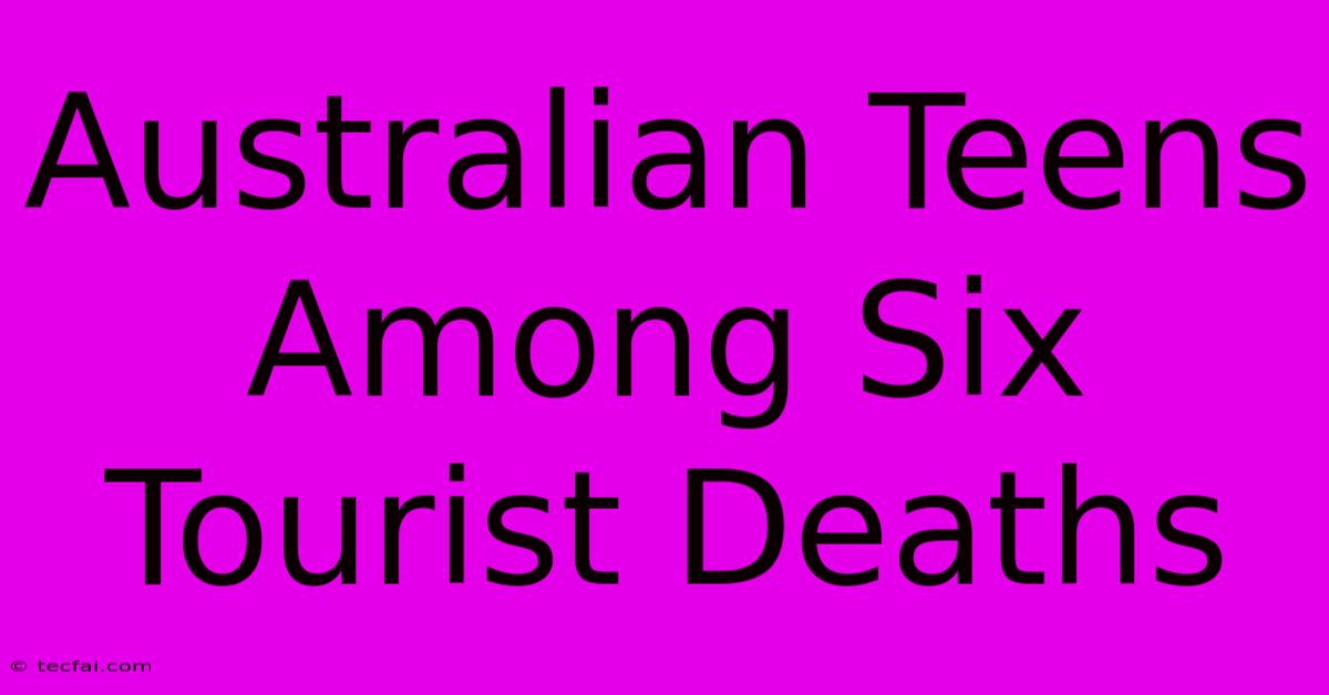 Australian Teens Among Six Tourist Deaths