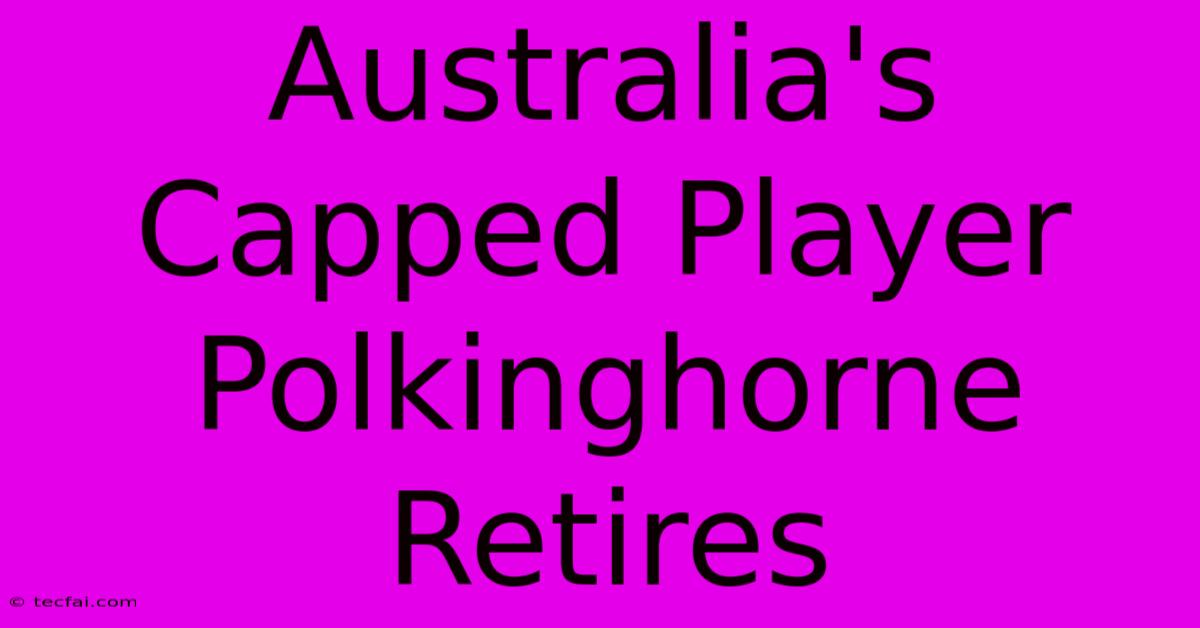 Australia's Capped Player Polkinghorne Retires