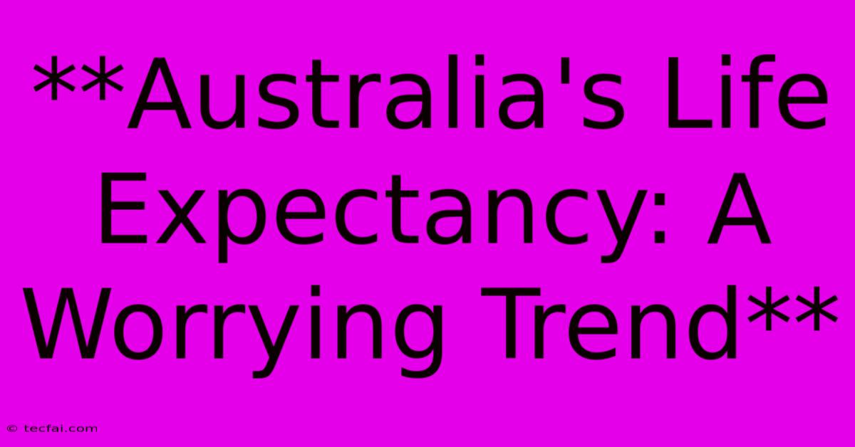 **Australia's Life Expectancy: A Worrying Trend** 