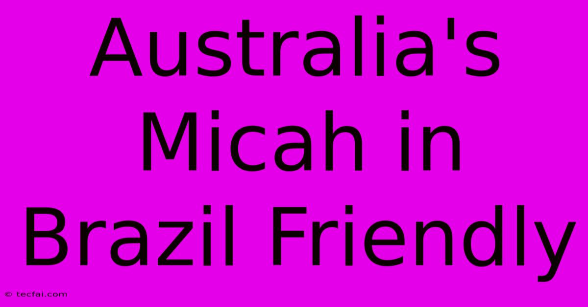 Australia's Micah In Brazil Friendly