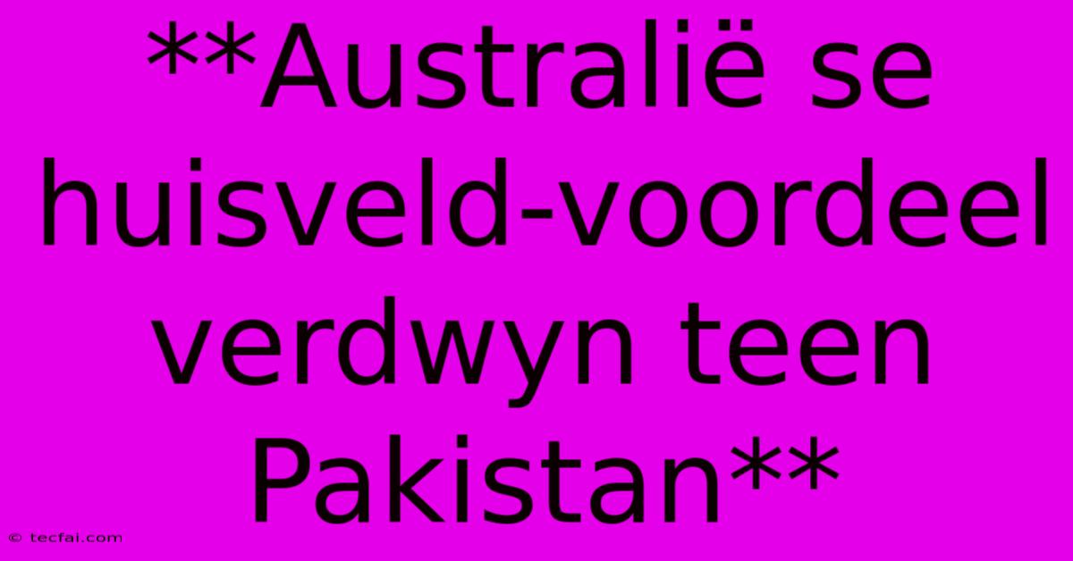 **Australië Se Huisveld-voordeel Verdwyn Teen Pakistan**