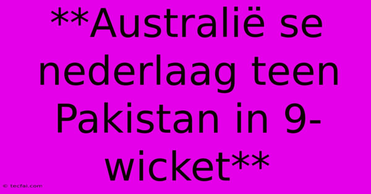 **Australië Se Nederlaag Teen Pakistan In 9-wicket** 