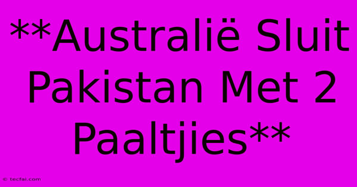 **Australië Sluit Pakistan Met 2 Paaltjies**