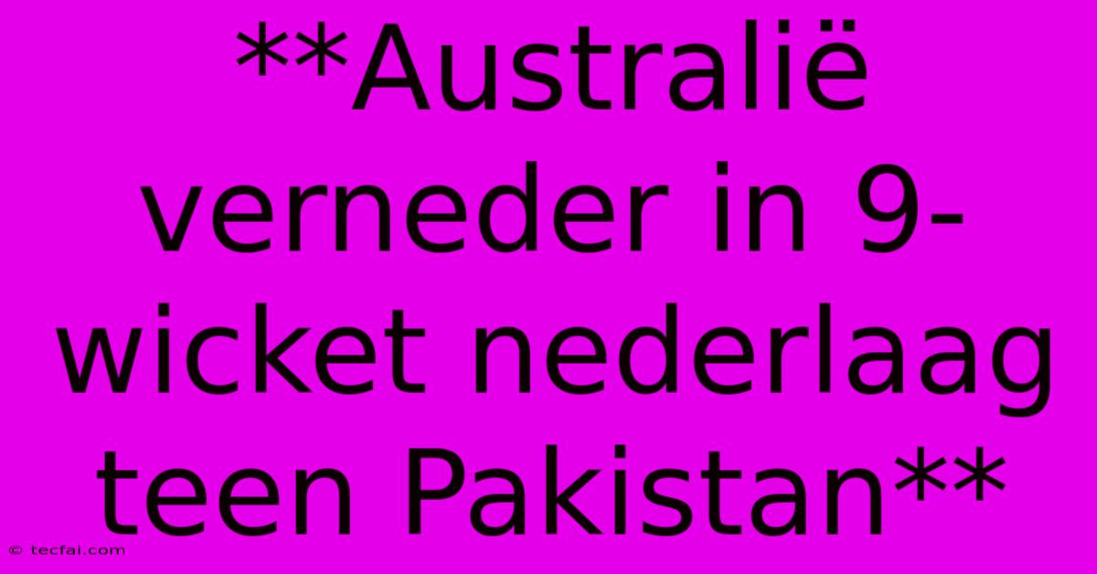 **Australië Verneder In 9-wicket Nederlaag Teen Pakistan**