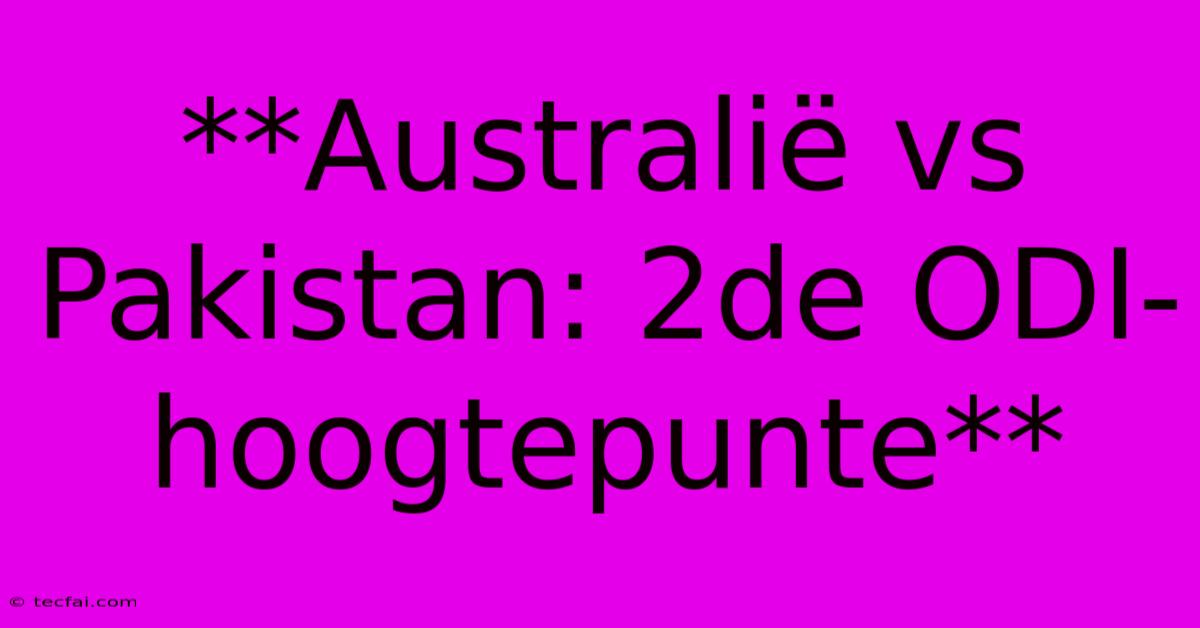 **Australië Vs Pakistan: 2de ODI-hoogtepunte**