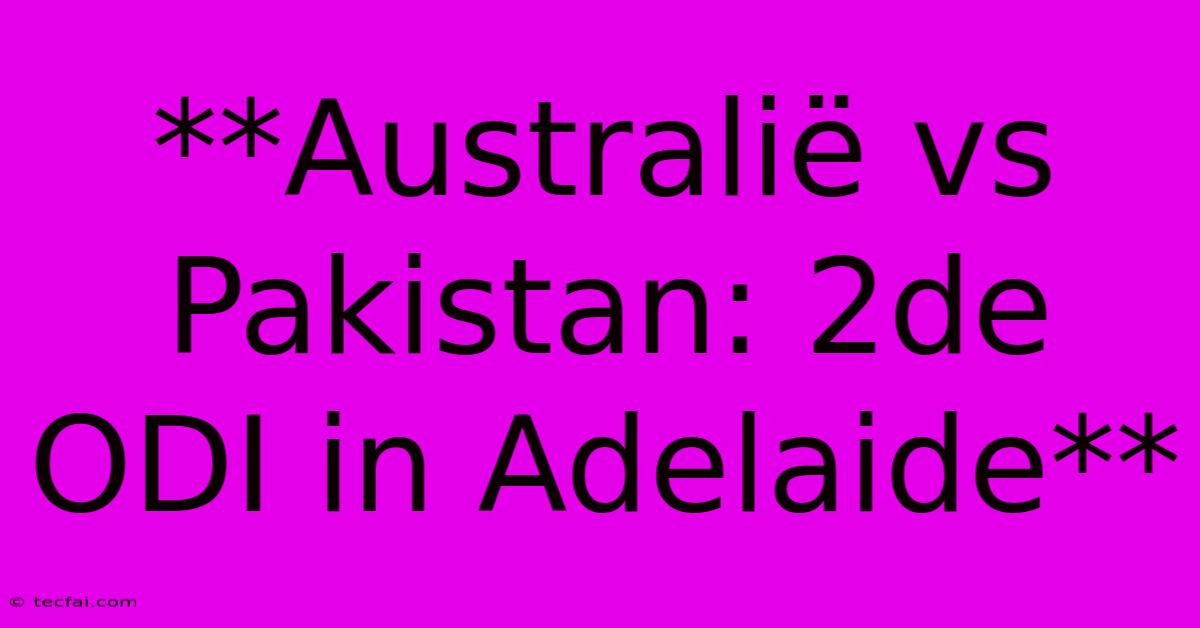 **Australië Vs Pakistan: 2de ODI In Adelaide** 