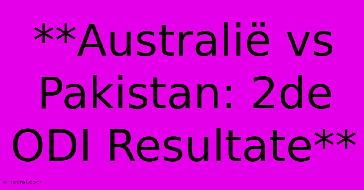 **Australië Vs Pakistan: 2de ODI Resultate**