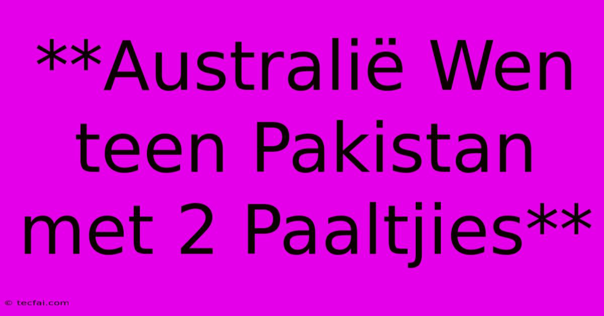 **Australië Wen Teen Pakistan Met 2 Paaltjies**