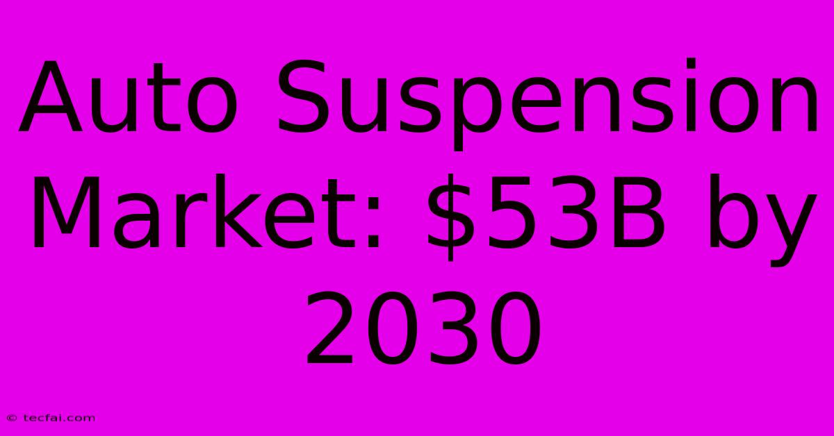 Auto Suspension Market: $53B By 2030