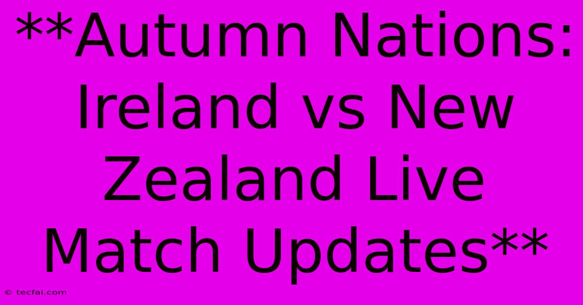 **Autumn Nations: Ireland Vs New Zealand Live Match Updates**